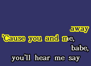 m

mum,
babe,

you1l hear me say
