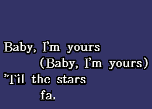 Baby, Fm yours

(Baby, Fm yours)
Fil the stars
faJ