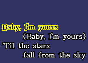 Him

(Baby, Fm yours)
Fil the stars
fall from the sky