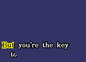 yodre the key
to