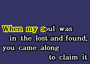 mm 5337 Eioul was

in the lost-and-found,
you came along
to claim it