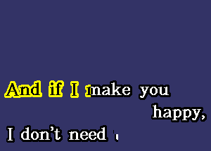 M m 11 Snake you
happy,

I don,t need I