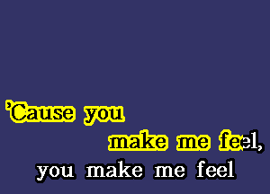 you make me feel