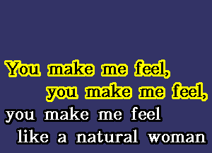 mmgmm
mammamiiaal,

you make me feel
like a natural woman