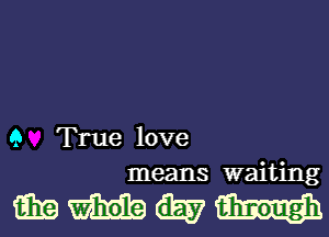 9 True love
means waiting

mmwm