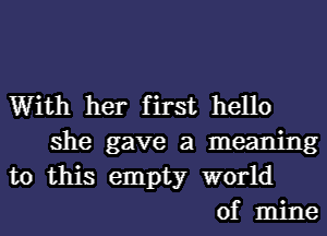 With her first hello

she gave a meaning
to this empty world

of mine