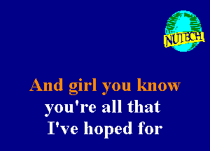 And girl you know
you're all that
I've hoped for