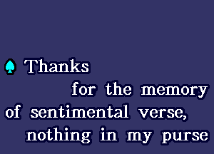 9 Thanks
for the memory
of sentimental verse,
nothing in my purse