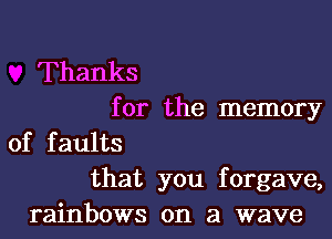 Thanks
for the memory

of faults
that you forgave,
rainbows on a wave