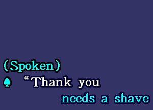 (Spoken)
9 ccThank you
needs a shave