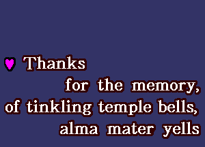 Thanks
for the memory,
of tinkling temple bells,
alma mater yells