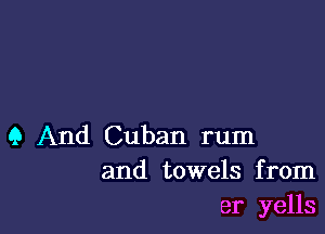 Q And Cuban rum
and towels from
er yells