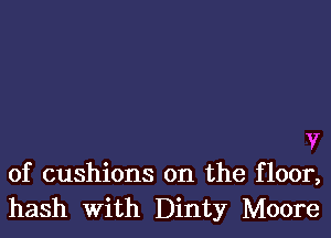 V
of cushions on the floor,

hash With Dinty Moore