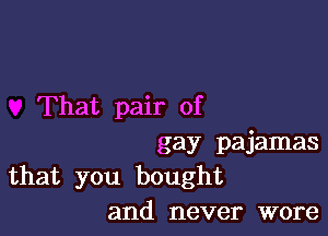 That pair of

gay pajamas
that you bought
and never wore