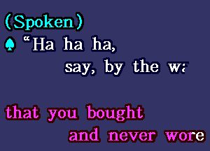 (Spoken)
1) Ha ha ha,
say, by the wz

that you bought
and never wore