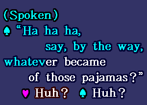 (Spoken)
Q ccHa ha ha,

say, by the way,
Whatever became

of those pajamas?n
Huh? 9 Huh?