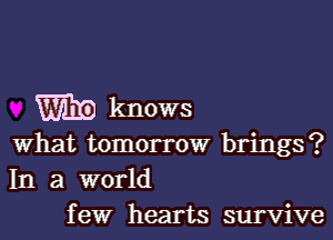 knows

what tomorrow brings?
In a world
few hearts survive