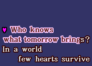 m9
mmmw
In a world
few hearts survive