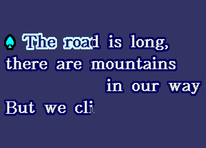 9 m9 53515121 is long,

there are mountains

in our way
But we cl?