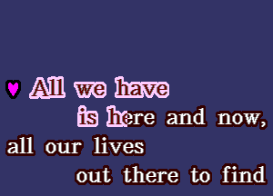 Mmm

EB Em and now,
all our lives

out there to find