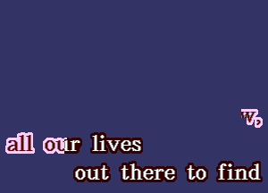 '

dB Gmr lives
out there to find