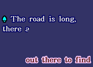 9 The road is long,
there 2

mmwm
