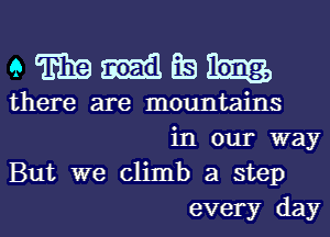 eWrmElEeh

there are mountains
in our way

But we climb a step
every day