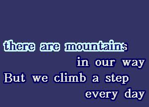 GimmH

in our way
But we climb a step
every day