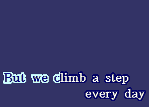 m dlimb a step
every day