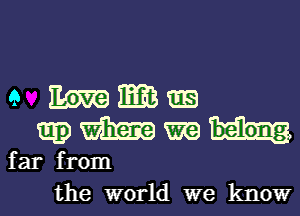 e Wlm

E53) m h.
far from

the world we know