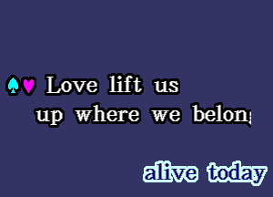 9 Love lift us
up Where we belong

mm
