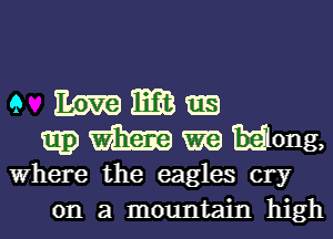 e E55229 GE)
mg) m Wong,
Where the eagles cry
on a mountain high