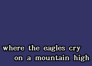 Where the eagles cry
on a mountain high