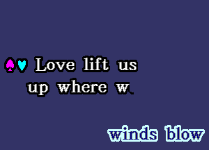 v Love lift us
up Where w
