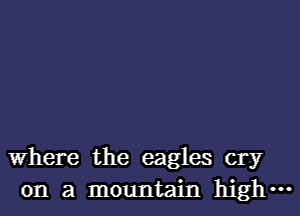 Where the eagles cry
on a mountain highm