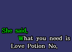 She said,
What you need is

Love Potion No.