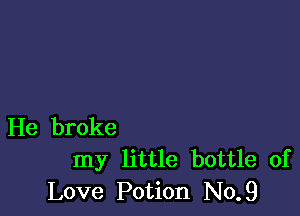 He broke
my little bottle of
Love Potion No.9