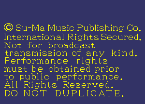 (3) Su-Ma Music Publishing GO.

International Rights Secured.
Not for broadcast
transmission of any kind.
Performance rights

must be obtained prior

to public performance.
All Rights Reserved.

DO NOT DUPLICATE.