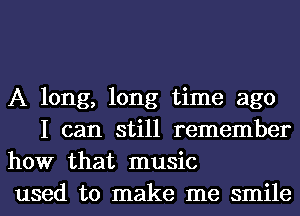 A long, long time ago
I can still remember

how that music

used to make me smile