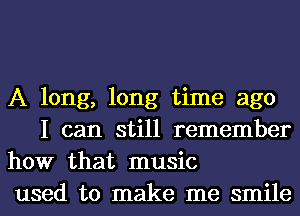 A long, long time ago
I can still remember

how that music

used to make me smile