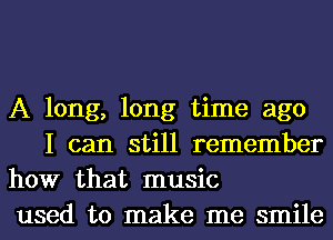 A long, long time ago
I can still remember

how that music

used to make me smile