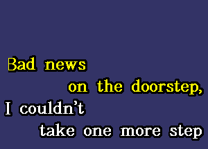 Bad news

on the doorstep,

I couldn't
take one more step