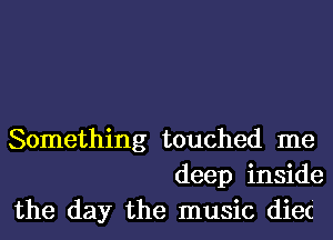 Something touched me
deep inside
the day the music diec'