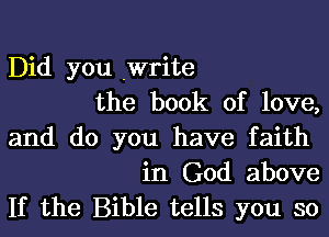 Did you .Write
the book of love,
and do you have faith
in God above
If the Bible tells you so