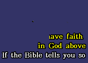 lave f aith

in God above
If the Bible tells you so