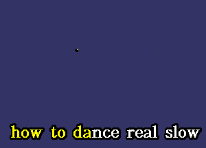 how to dance real slow