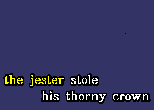 the jester stole
his thorny crown