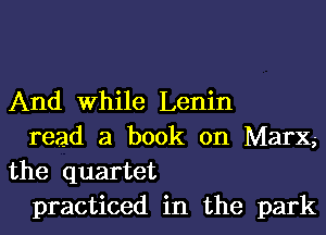 And While Lenin

read a book on Marx,-
the quartet

practiced in the park