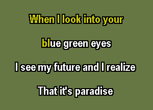 When I look into your

blue green eyes
I see my future and I realize

That it's paradise