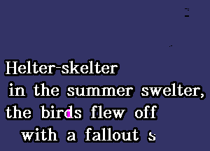 Helter-skelter

in the summer swelter,
the birds flew off
With a fallout 5